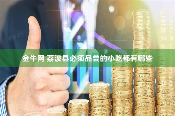 金牛网 荔波县必须品尝的小吃都有哪些